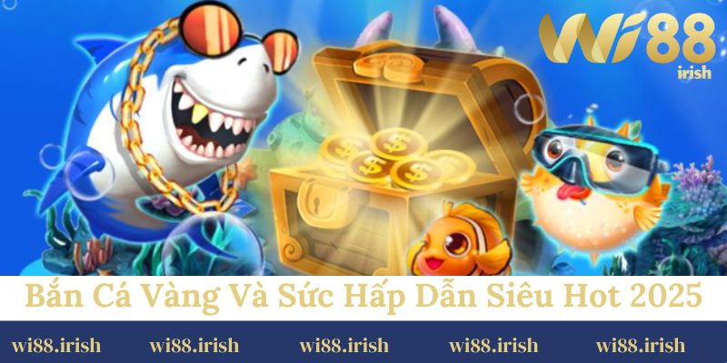 Bắn cá vàng và sức hấp dẫn của tựa game siêu hot 2025