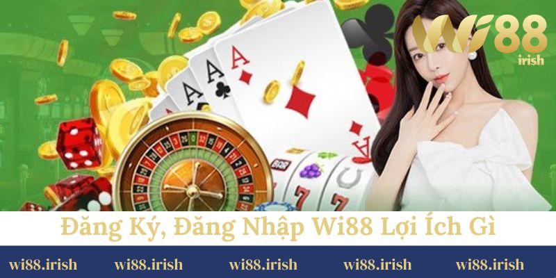 Đăng ký, đăng nhập Wi88 mang lại những lợi ích gì cho hội viên