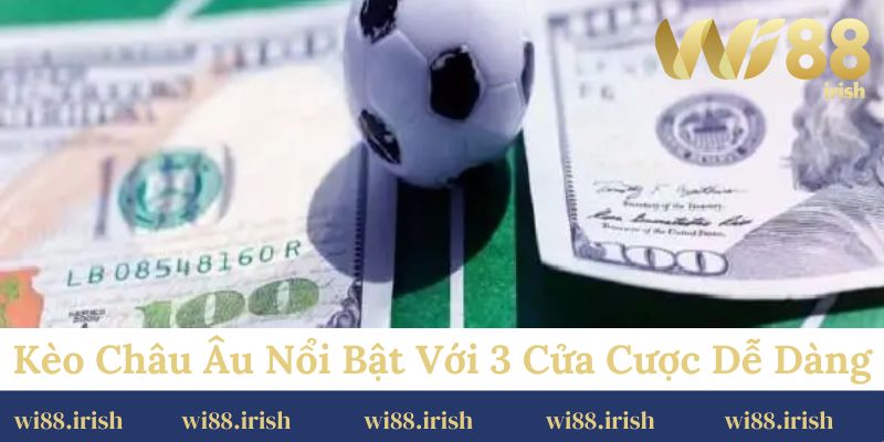 Kèo châu Âu nổi bật với 3 cửa cược dễ dàng.