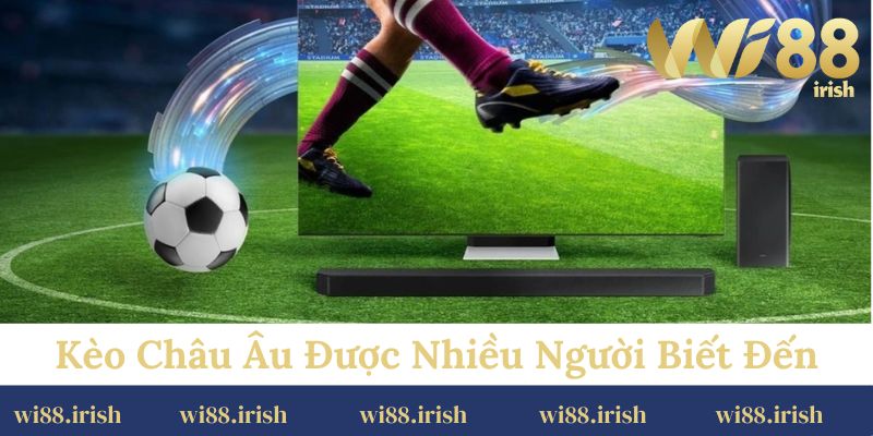 Kèo châu Âu được nhiều người biết đến nhất hiện nay.