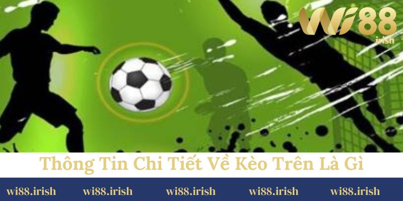 Thông tin chi tiết về kèo trên là gì
