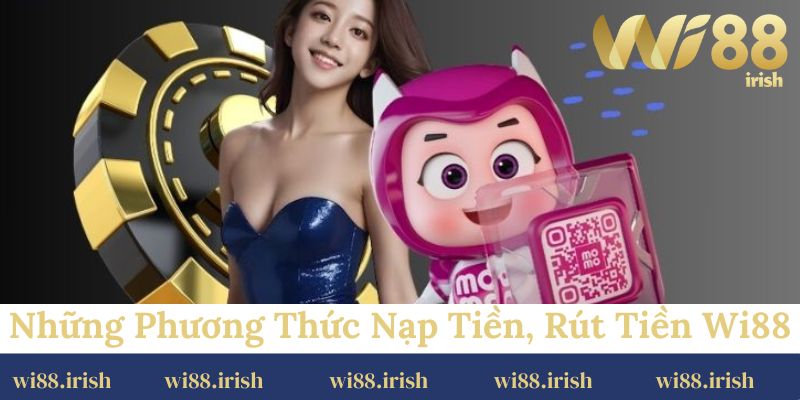 Những phương thức nạp tiền, rút tiền Wi88 được nền tảng hỗ trợ